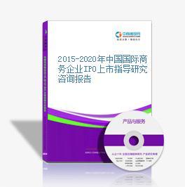 2015-2020年中國國際商務(wù)企業(yè)IPO上市指導(dǎo)研究咨詢報告